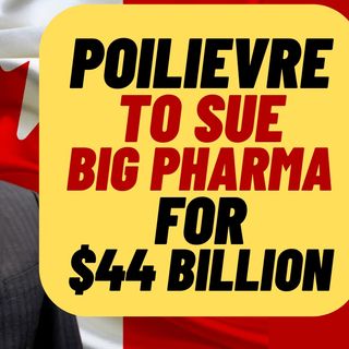 POILIEVRE To Sue BIG PHARMA For $44 Billion
