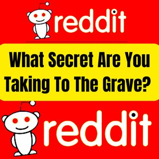 What Secret Are You Taking To The Grave? (r/AskReddit)