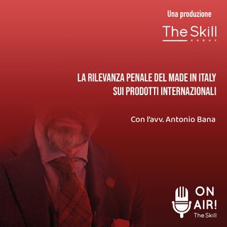 Ep. 59: La rilevanza penale del Made in Italy sui prodotti internazionali. Con l'avv. Antonio Bana (Partner Studio Bana)