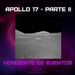 Horizonte de Eventos - Episódio 41 - Apollo 17 - Parte II
