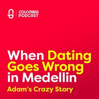 When Dating In Medellin Colombia Goes Wrong - Adam's Story