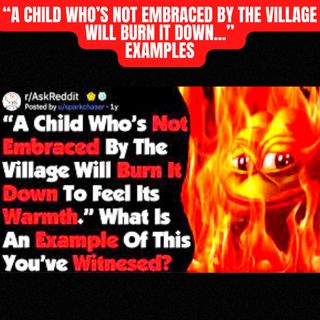 “A Child Who’s Not Embraced By The Village Will Burn It Down...” Examples