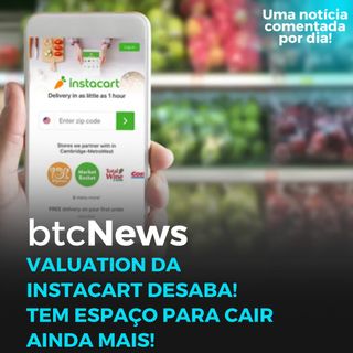 BTC News - Valuation da Instacart desaba! E ainda tem espaço para cair ainda mais!