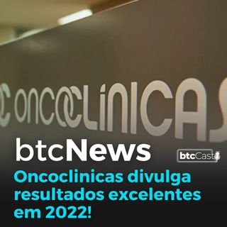 BTC News | Oncoclinicas divulga resultados excelentes em 2022!!!