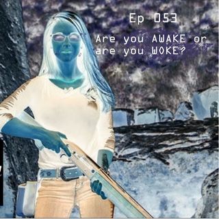 Ep 053: Are you AWAKE or are you WOKE?