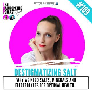 109: Destigmatizing Salt- Why We Need Salts, Minerals and Electrolytes for Optimal Health