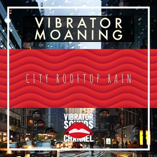 Vibrator Moaning Rooftop City Rain | 1 Hour Moaning Ambience | Long Distance Love | Relax | Meditate | Sleep