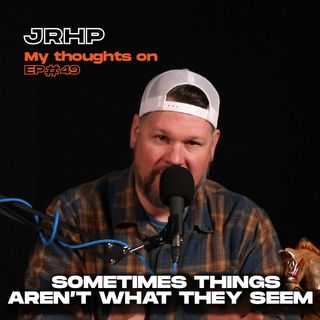 Sometimes things aren’t what they seem - My thoughts on - Ep 58