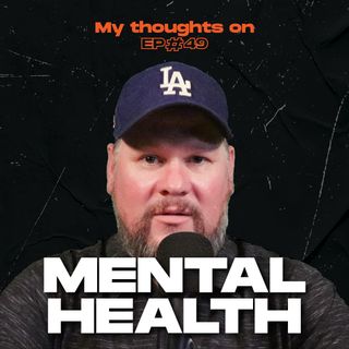 Mental Health - My thoughts on - Ep 49