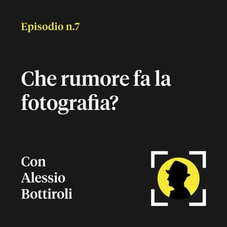 Che rumore fa la fotografia? - Con Alessio Bottiroli (On the Nature of Light)