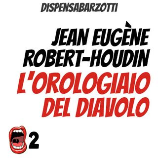 EP.2 JEAN EUGÈNE ROBERT-HOUDIN, l'orologiaio del diavolo