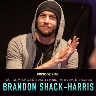 #198 Brandon Shack-Harris: Two-Time WSOP Gold Bracelet Winner w/ 3.5 Live MTT Cashes