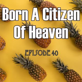 Episode 40 - Born a Citizen of Heaven