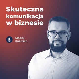 #31 Maciej Kuźmicz - Skuteczna komunikacja w biznesie