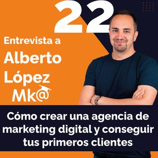 Episodio 22. Alberto López. Cómo crear una agencia de marketing digital y conseguir los primeros clientes