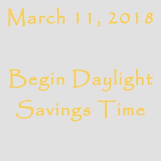 March 11, 2018 - Begin Daylight Savings Time