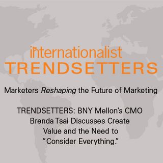 TRENDSETTERS: BNY Mellon’s CMO Brenda Tsai Discusses Create Value and the Need to “Consider Everything.” 