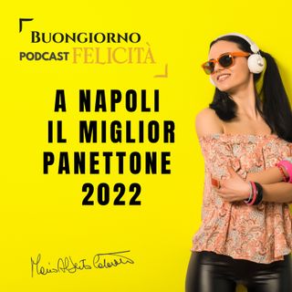 #1224 - A Napoli il miglior panettone 2022 | Buongiorno Felicità