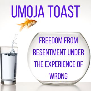 Umoja Toast - Freedom form resentment under wrong