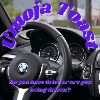 Umoja Toast - Are you Driving or are you being Driven?