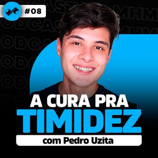 A CURA PRA TIMIDEZ COM PEDRO UZITA - PODCAST DO MHM #8