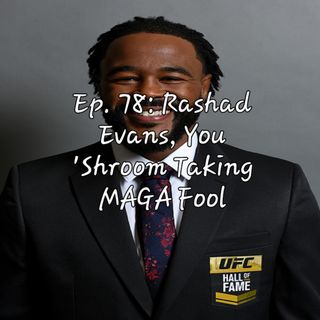 Ep. 78: Rashad Evans, You 'Shroom Taking MAGA Fool