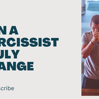 Can a narcissist truly change or repent?