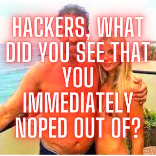 Hackers, What Did You See That You Immediately Noped Out Of?