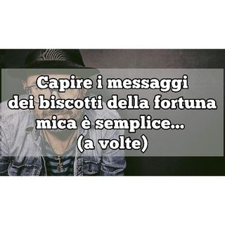 Episodio 715 - Capire i messaggi dei biscotti della fortuna mica è semplice...(a volte)