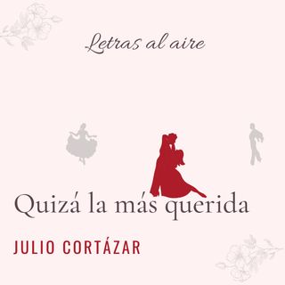 Quizá la más querida | Julio Cortázar