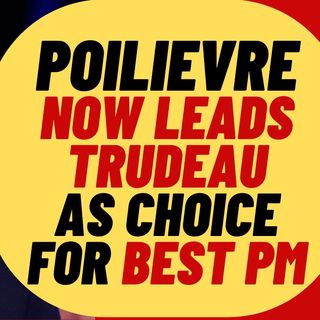 POILIEVRE Leads Trudeau As Choice For Best PM
