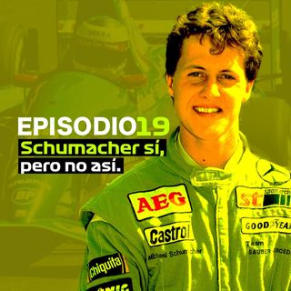 EP 19 - Schumacher sí, pero no así.