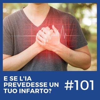 #101 - E se l'Intelligenza Artificiale prevedesse un tuo infarto?
