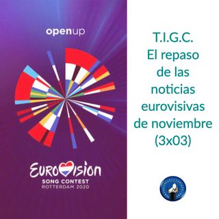 T.I.G.C. El repaso de las noticias eurovisivas de noviembre (3x03)