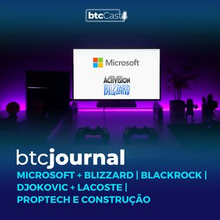 Microsoft + Blizzard, BlackRock | Djokovic + Lacoste, Proptech e Construção | BTC Journal 20/01/22