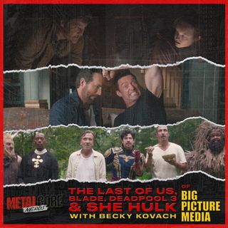 The Last Of Us, Blade, Deadpool 3 & She Hulk w/ Becky Kovach (Big Picture Media)