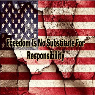 Freedom Is No Substitute For Responsibility