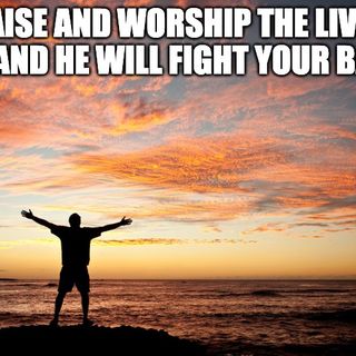 Praise And Worship The Living God, And He Will Fight Your Battle
