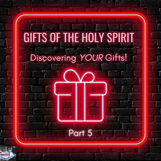 Episode #22 - Gifts of the Holy Spirit - Discovering YOUR Gifts! Part 5