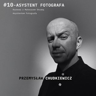 Podcast #10 - Asystent Fotografa  - Mateusz  Skraba  rozmawia Przemysław Chudkiewicz