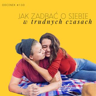 #130 Jak zadbać o siebie w trudnych czasach