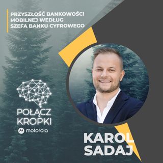 Karol Sadaj w #PołączKropki-Przyszłość bankowości mobilnej według szefa banku cyfrowego