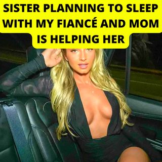 Sister Planning To Sleep With My Fiancé And Mom Is Helping Her. [Reddit Relationships Advice]