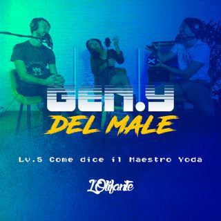 [GEN.Y DEL MALE] Lv. 5 - Come dice il Maestro Yoda