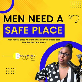 Becoming – Men Need a Safe Place; Being Vulnerable in a Relationship