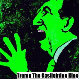 Trump! The Gaslighting King