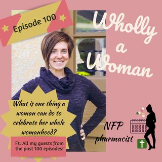 Episode 100: EPISODE 100! What is one thing a woman can do to celebrate her whole womanhood? | Dr. Emily, natural family planning pharmacist
