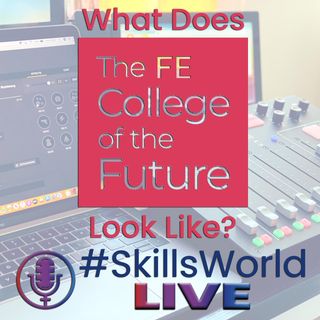 What does the FE College of the future look like? Episode 25: #SkillsWorldLIVE