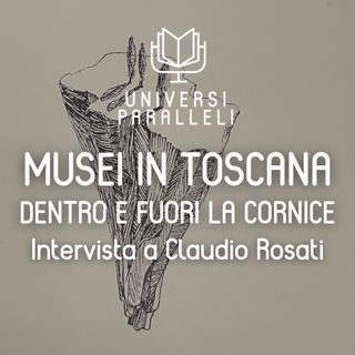 Musei in Toscana dentro e fuori la cornice: intervista a Claudio Rosati