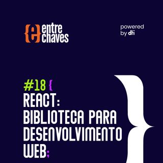 Entre Chaves #18 - React: biblioteca para desenvolvimento web